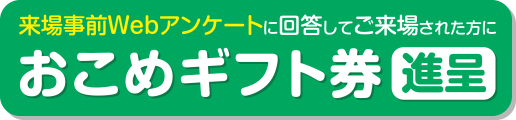 来場事前 Webアンケートに回答してご来場された方におこめギフト券進呈