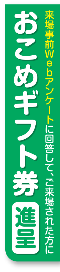 来場事前 Webアンケートに回答してご来場された方におこめギフト券進呈